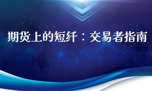 期货上的短纤:交易者指南_国际期货_第1张_国际期货_中国国际期货_恒指交易时间_国际期货行情 期货上的短纤:交易者指南_https://www.fansifence.com_国际期货_第1张