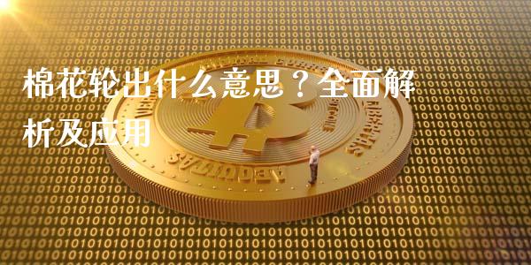 棉花轮出什么意思？全面解析及应用_https://www.fansifence.com_国际期货行情_第1张