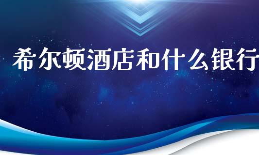希尔顿酒店和什么银行_https://www.fansifence.com_恒指交易时间_第1张