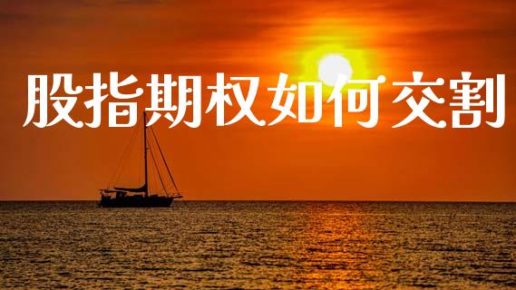 股指期权如何交割_https://www.fansifence.com_国际期货行情_第1张