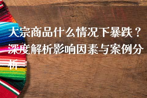 大宗商品什么情况下暴跌？深度解析影响因素与案例分析_https://www.fansifence.com_恒指交易时间_第1张