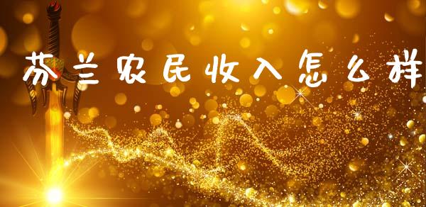 芬兰农民收入怎么样_https://www.fansifence.com_国际期货行情_第1张