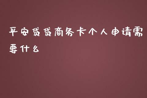 平安贷贷商务卡个人申请需要什么_https://www.fansifence.com_国际期货_第1张