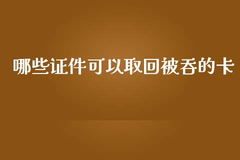 哪些证件可以取回被吞的卡_https://www.fansifence.com_国际期货_第1张