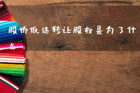 股价低迷转让股权是为了什么_https://www.fansifence.com_国际期货行情_第1张