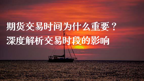 期货交易时间为什么重要？深度解析交易时段的影响_https://www.fansifence.com_国际期货行情_第1张
