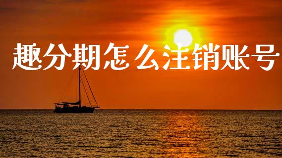趣分期怎么注销账号_https://www.fansifence.com_中国国际期货_第1张