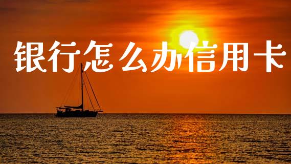 银行怎么办信用卡_https://www.fansifence.com_中国国际期货_第1张