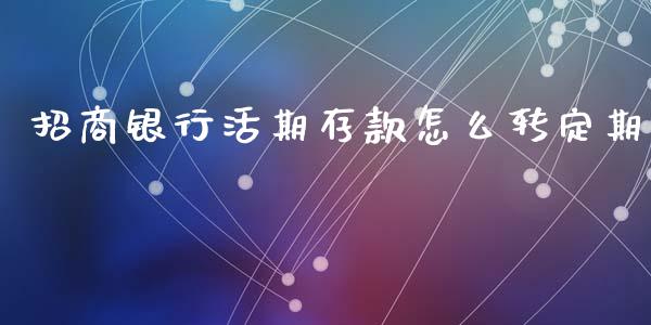 招商银行活期存款怎么转定期_https://www.fansifence.com_国际期货行情_第1张