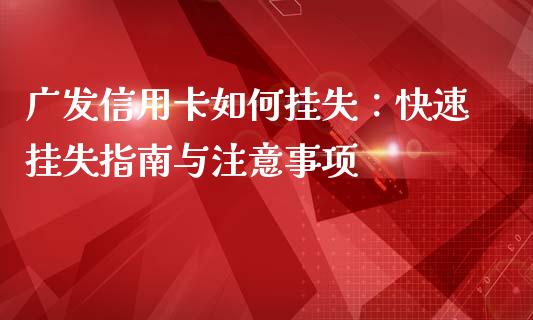 广发信用卡如何挂失:快速挂失指南与注意事项_国际期货_第1张_国际期货_中国国际期货_恒指交易时间_国际期货行情 广发信用卡如何挂失:快速挂失指南与注意事项_https://www.fansifence.com_国际期货_第1张