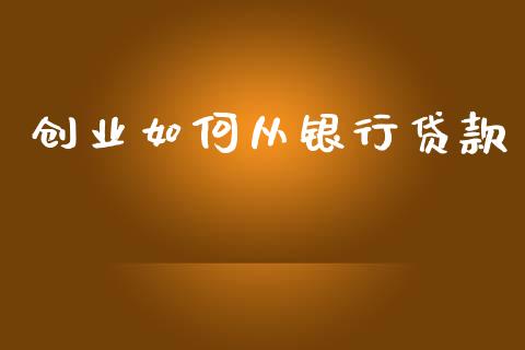 创业如何从银行贷款_https://www.fansifence.com_国际期货行情_第1张