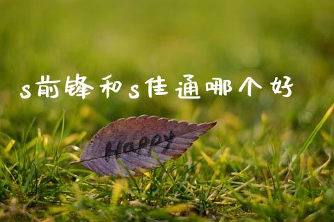 s前锋和s佳通哪个好_https://www.fansifence.com_国际期货行情_第1张