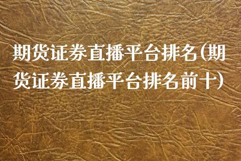 期货证券直播平台排名(期货证券直播平台排名前十)_https://www.fansifence.com_中国国际期货_第1张