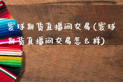 寰球期货直播间交易(寰球期货直播间交易怎么样)_中国国际期货_第1张_国际期货_中国国际期货_恒指交易时间_国际期货行情 寰球期货直播间交易(寰球期货直播间交易怎么样)_https://www.fansifence.com_中国国际期货_第1张