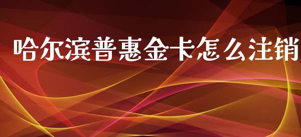 哈尔滨普惠金卡怎么注销_https://www.fansifence.com_国际期货行情_第1张