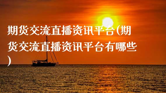 期货交流直播资讯平台(期货交流直播资讯平台有哪些)_https://www.fansifence.com_国际期货_第1张