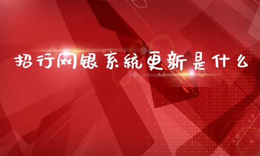 招行网银系统更新是什么_https://www.fansifence.com_国际期货行情_第1张