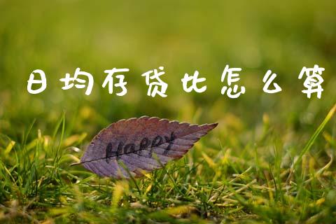 日均存贷比怎么算_https://www.fansifence.com_国际期货行情_第1张