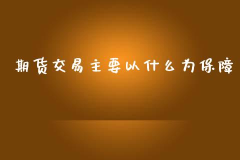 期货交易主要以什么为保障_https://www.fansifence.com_国际期货行情_第1张