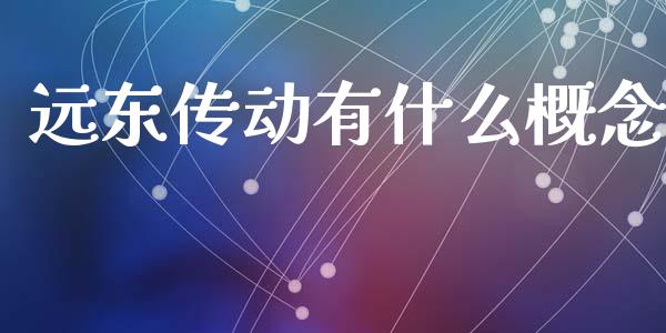 远东传动有什么概念_https://www.fansifence.com_中国国际期货_第1张