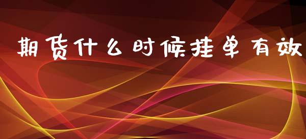 期货什么时候挂单有效_https://www.fansifence.com_国际期货_第1张