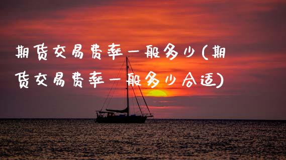 期货交易费率一般多少(期货交易费率一般多少合适)_https://www.fansifence.com_恒指交易时间_第1张