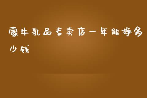 蒙牛乳品专卖店一年能挣多少钱_https://www.fansifence.com_国际期货行情_第1张