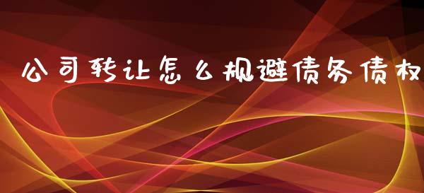 公司转让怎么规避债务债权_https://www.fansifence.com_国际期货_第1张