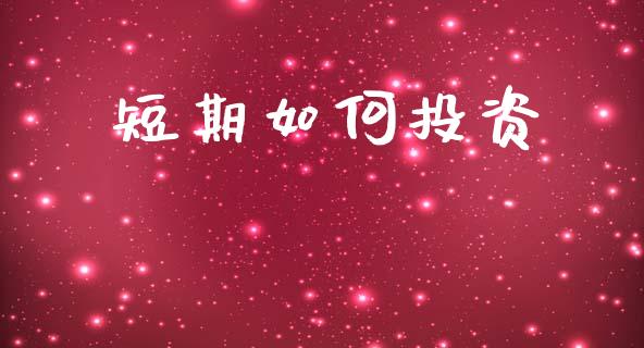 短期如何投资_https://www.fansifence.com_中国国际期货_第1张