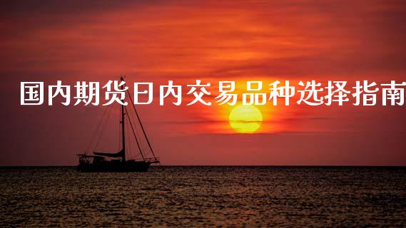 国内期货日内交易品种选择指南_https://www.fansifence.com_中国国际期货_第1张