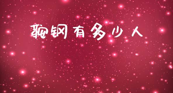 鞍钢有多少人_https://www.fansifence.com_国际期货_第1张