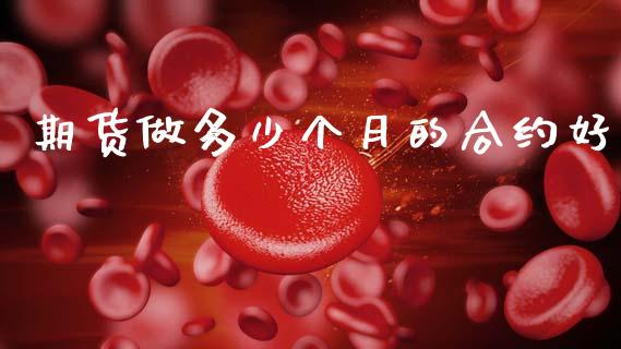 期货做多少个月的合约好_https://www.fansifence.com_国际期货行情_第1张