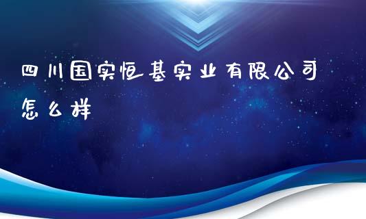 四川国实恒基实业有限公司怎么样_https://www.fansifence.com_国际期货_第1张