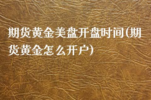 期货黄金美盘开盘时间(期货黄金怎么开户)_https://www.fansifence.com_国际期货_第1张