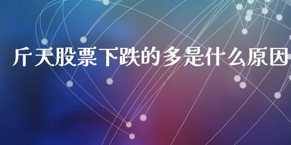 斤天股票下跌的多是什么原因_https://www.fansifence.com_中国国际期货_第1张