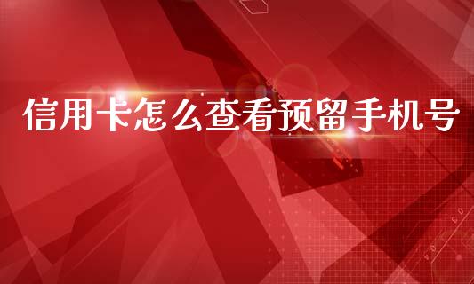 信用卡怎么查看预留手机号_https://www.fansifence.com_国际期货_第1张