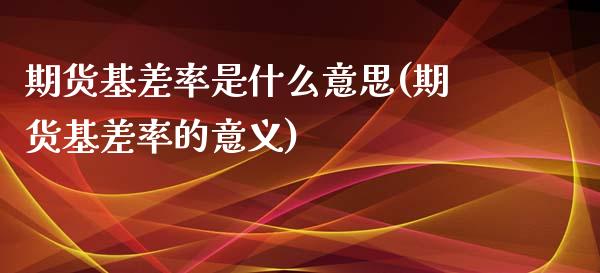 期货基差率是什么意思(期货基差率的意义)_https://www.fansifence.com_国际期货行情_第1张