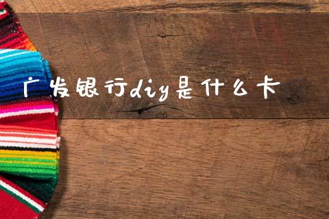 广发银行diy是什么卡_https://www.fansifence.com_国际期货行情_第1张