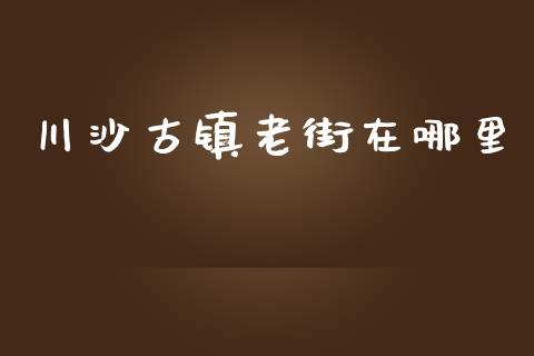 川沙古镇老街在哪里_https://www.fansifence.com_国际期货_第1张