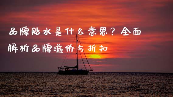 品牌贴水是什么意思？全面解析品牌溢价与折扣_https://www.fansifence.com_恒指交易时间_第1张