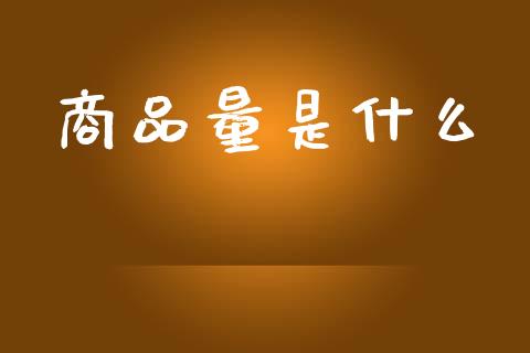 商品量是什么_https://www.fansifence.com_中国国际期货_第1张