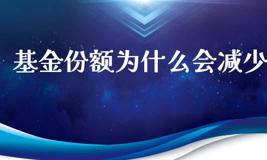 基金份额为什么会减少_https://www.fansifence.com_恒指交易时间_第1张