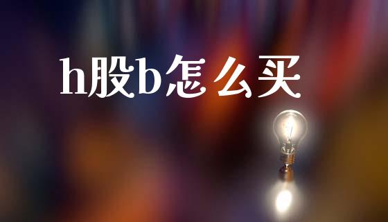 h股b怎么买_https://www.fansifence.com_中国国际期货_第1张