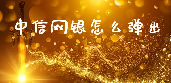 中信网银怎么弹出_https://www.fansifence.com_国际期货_第1张