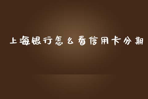 上海银行怎么看信用卡分期_https://www.fansifence.com_国际期货行情_第1张