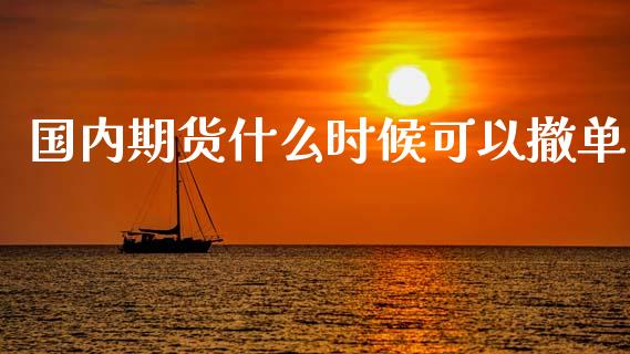 国内期货什么时候可以撤单_https://www.fansifence.com_国际期货行情_第1张