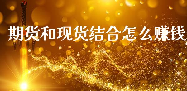 期货和现货结合怎么赚钱_https://www.fansifence.com_国际期货_第1张