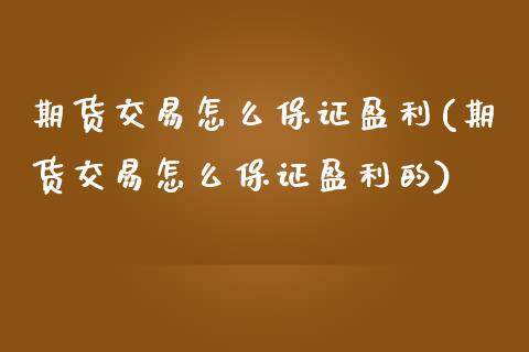 期货交易怎么保证盈利(期货交易怎么保证盈利的)_https://www.fansifence.com_中国国际期货_第1张