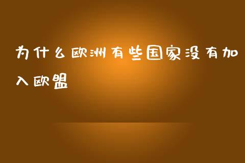 为什么欧洲有些国家没有加入欧盟_https://www.fansifence.com_恒指交易时间_第1张