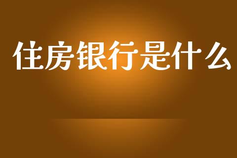 住房银行是什么_https://www.fansifence.com_国际期货行情_第1张